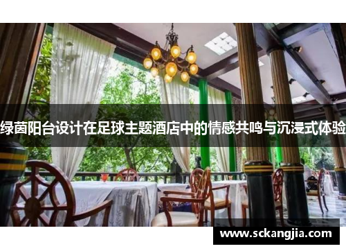 绿茵阳台设计在足球主题酒店中的情感共鸣与沉浸式体验